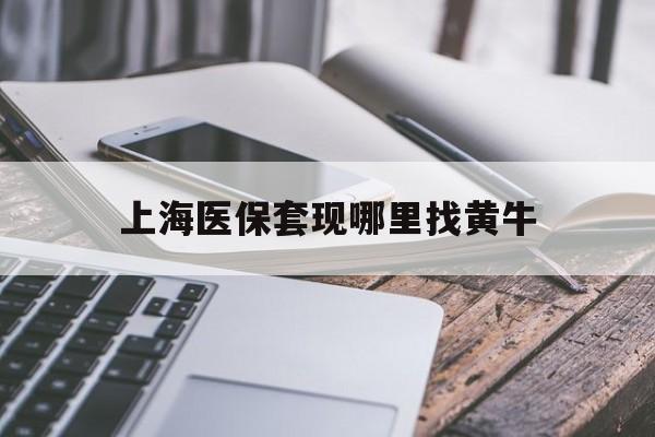 枣庄最新上海医保套现哪里找黄牛方法分析(最方便真实的枣庄上海医保套现电话方法)