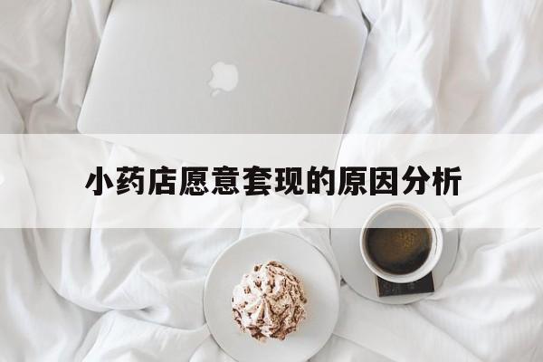 枣庄最新小药店愿意套现的原因分析方法分析(最方便真实的枣庄小药店愿意套现的原因分析怎么写方法)