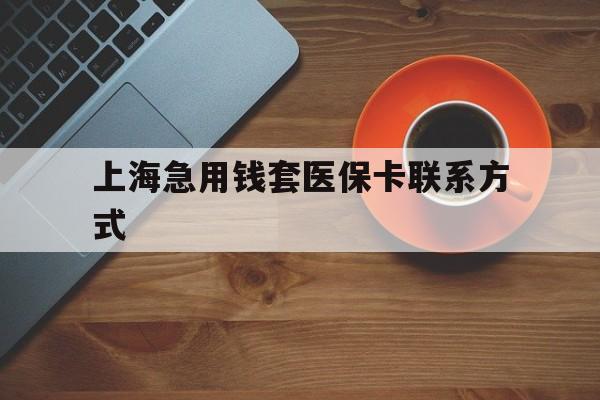 枣庄最新上海急用钱套医保卡联系方式方法分析(最方便真实的枣庄上海医保卡能套现的地方吗电话方法)