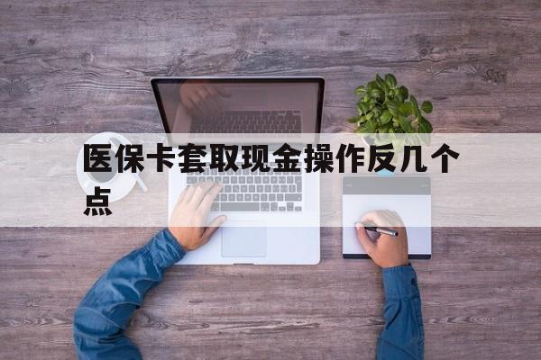 枣庄最新医保卡套取现金操作反几个点方法分析(最方便真实的枣庄医保卡套取现金对个人什么影响方法)