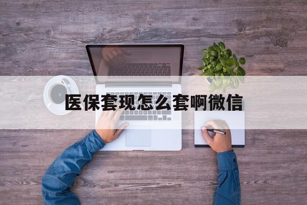 枣庄最新医保套现怎么套啊微信方法分析(最方便真实的枣庄医保怎么套现有什么危害方法)
