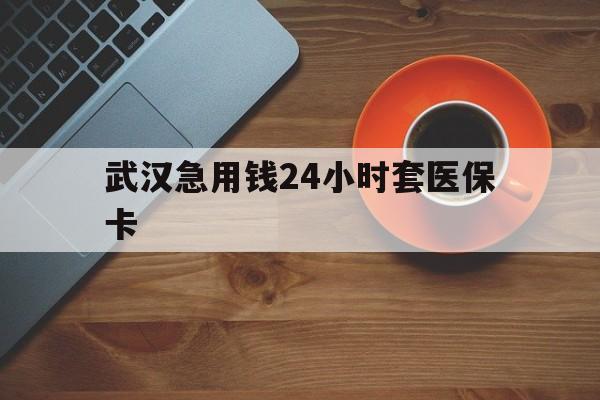 枣庄最新武汉急用钱24小时套医保卡方法分析(最方便真实的枣庄急用钱24小时套医保中介方法)