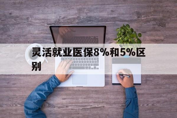 枣庄最新灵活就业医保8%和5%区别方法分析(最方便真实的枣庄个人灵活就业社保医疗5%和10%的区别方法)
