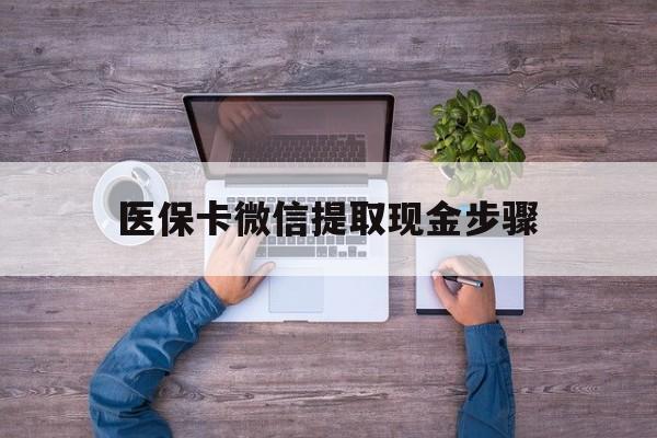 枣庄最新医保卡微信提取现金步骤方法分析(最方便真实的枣庄医保卡微信提取现金步骤是什么方法)