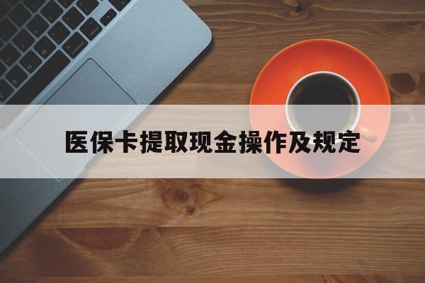 枣庄最新医保卡提取现金操作及规定方法分析(最方便真实的枣庄医保卡提取现金操作及规定流程方法)