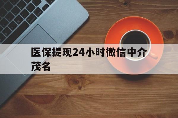 枣庄医保提现24小时微信中介茂名的简单介绍