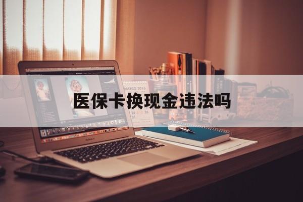 枣庄最新医保卡换现金违法吗方法分析(最方便真实的枣庄刷医保卡换现金是否构成犯罪方法)