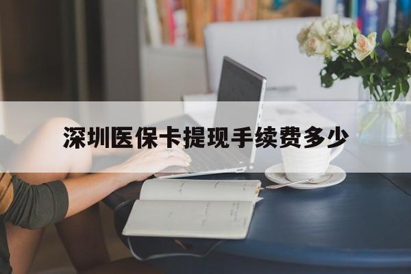 枣庄最新深圳医保卡提现手续费多少方法分析(最方便真实的枣庄深圳医保卡提现龙华吧方法)