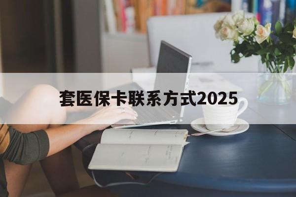 枣庄最新套医保卡联系方式2025方法分析(最方便真实的枣庄谁能帮我套医保卡方法)