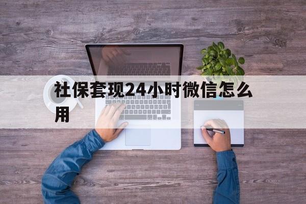 枣庄最新社保套现24小时微信怎么用方法分析(最方便真实的枣庄社保卡套现的联系方式方法)