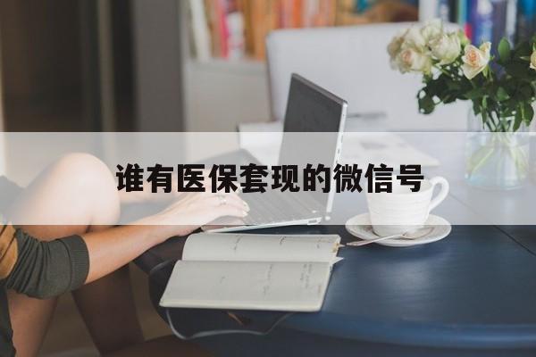 枣庄最新谁有医保套现的微信号方法分析(最方便真实的枣庄医保套现会被发现吗方法)